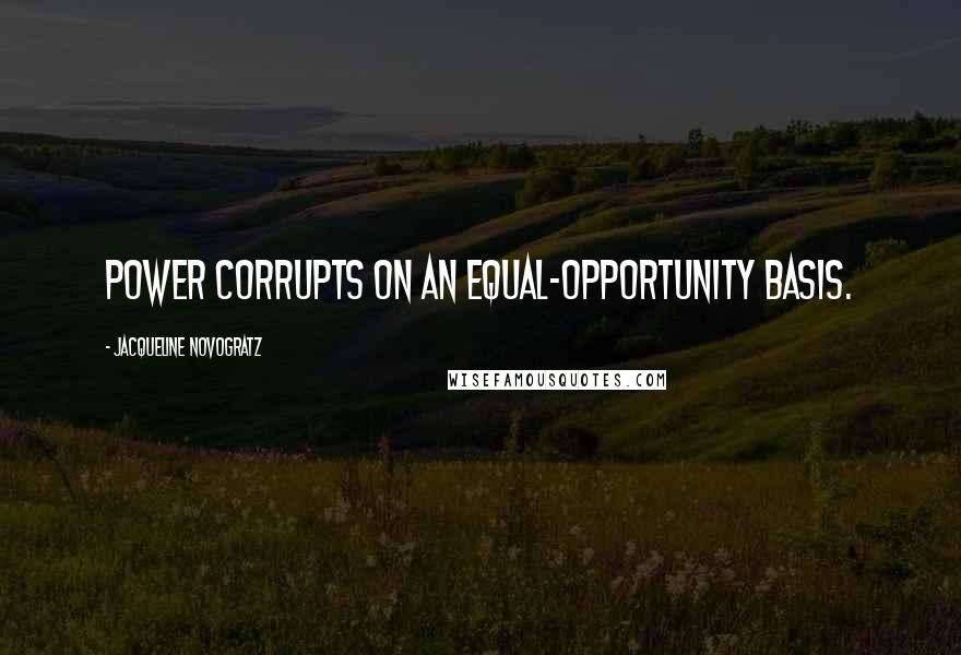 Jacqueline Novogratz Quotes: Power corrupts on an equal-opportunity basis.