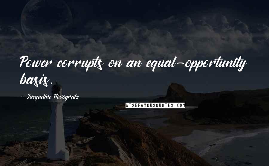 Jacqueline Novogratz Quotes: Power corrupts on an equal-opportunity basis.