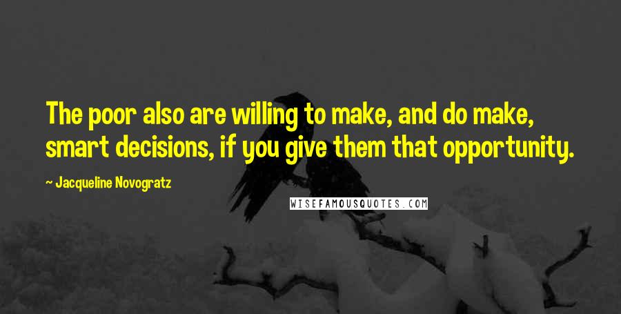 Jacqueline Novogratz Quotes: The poor also are willing to make, and do make, smart decisions, if you give them that opportunity.