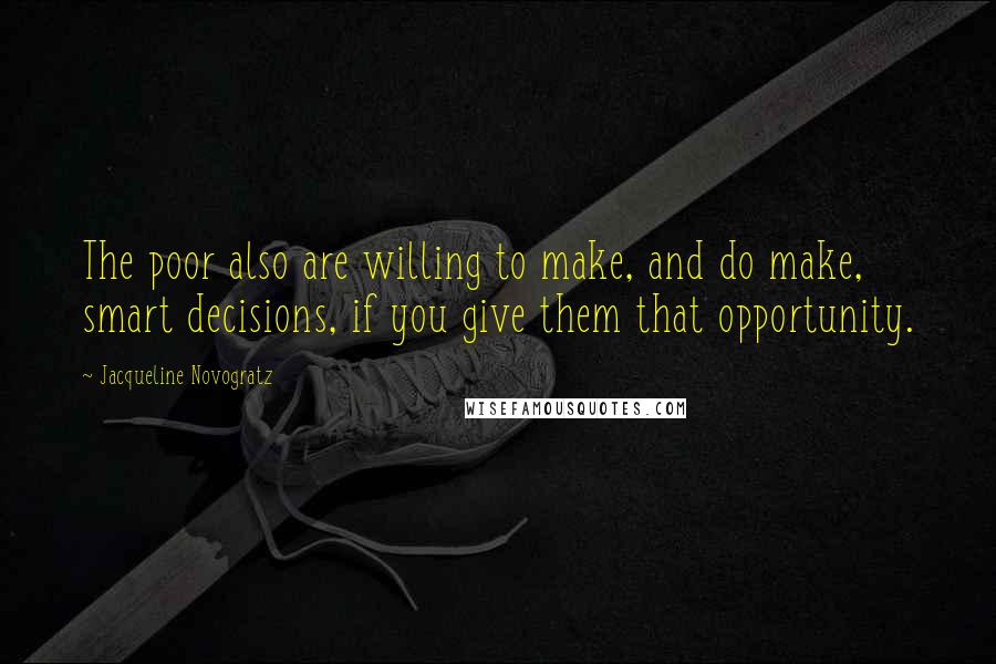 Jacqueline Novogratz Quotes: The poor also are willing to make, and do make, smart decisions, if you give them that opportunity.