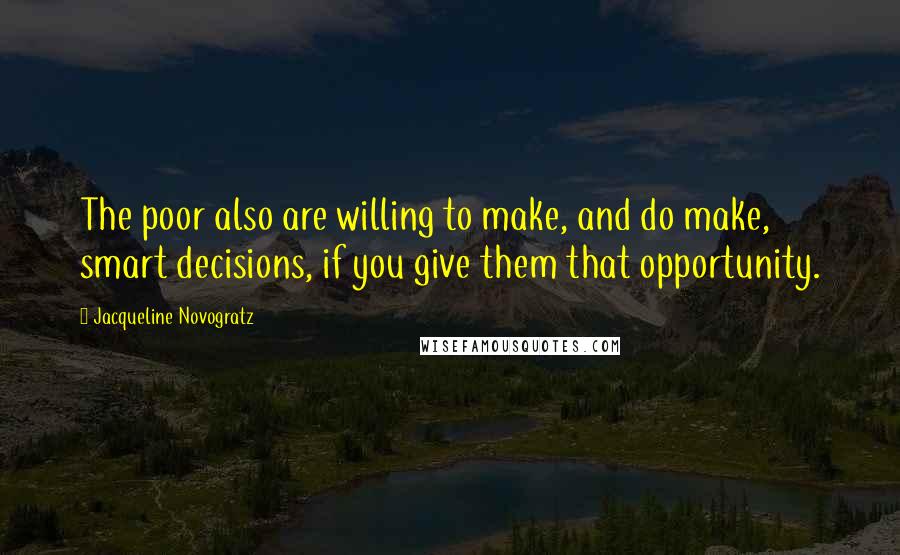 Jacqueline Novogratz Quotes: The poor also are willing to make, and do make, smart decisions, if you give them that opportunity.
