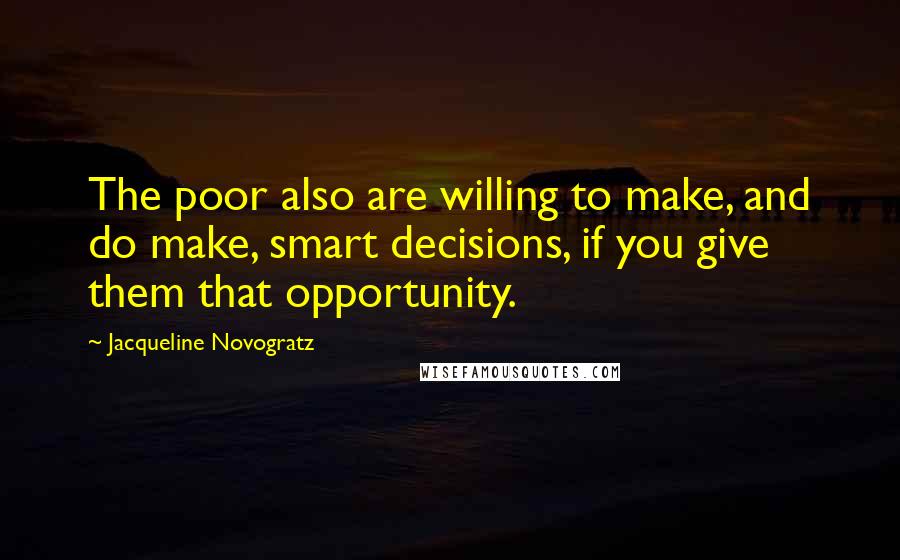 Jacqueline Novogratz Quotes: The poor also are willing to make, and do make, smart decisions, if you give them that opportunity.