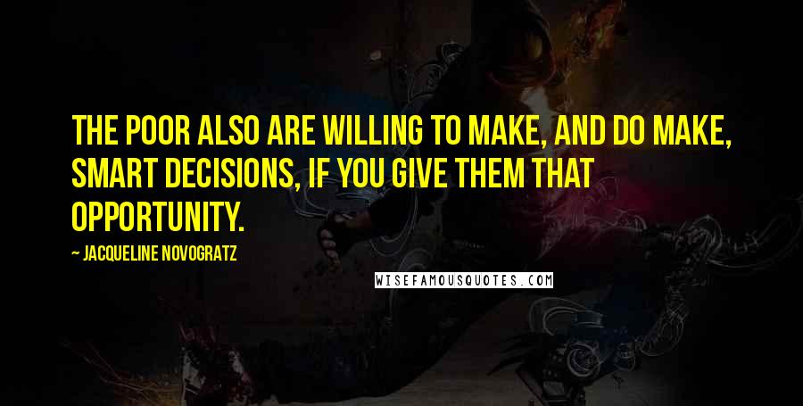 Jacqueline Novogratz Quotes: The poor also are willing to make, and do make, smart decisions, if you give them that opportunity.