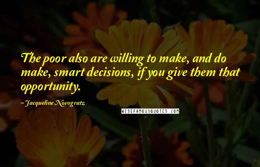 Jacqueline Novogratz Quotes: The poor also are willing to make, and do make, smart decisions, if you give them that opportunity.