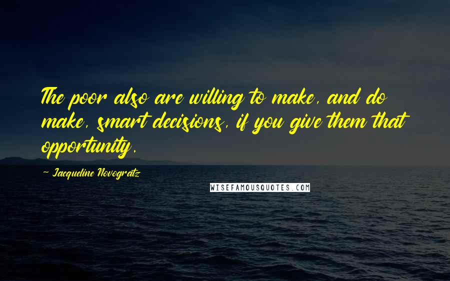 Jacqueline Novogratz Quotes: The poor also are willing to make, and do make, smart decisions, if you give them that opportunity.