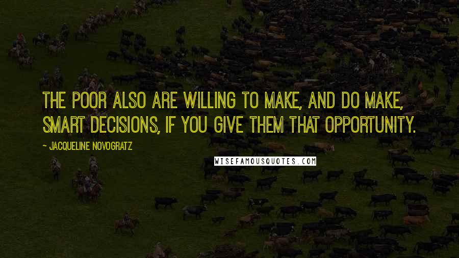 Jacqueline Novogratz Quotes: The poor also are willing to make, and do make, smart decisions, if you give them that opportunity.