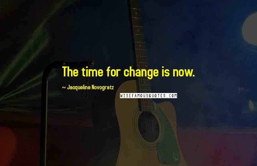 Jacqueline Novogratz Quotes: The time for change is now.