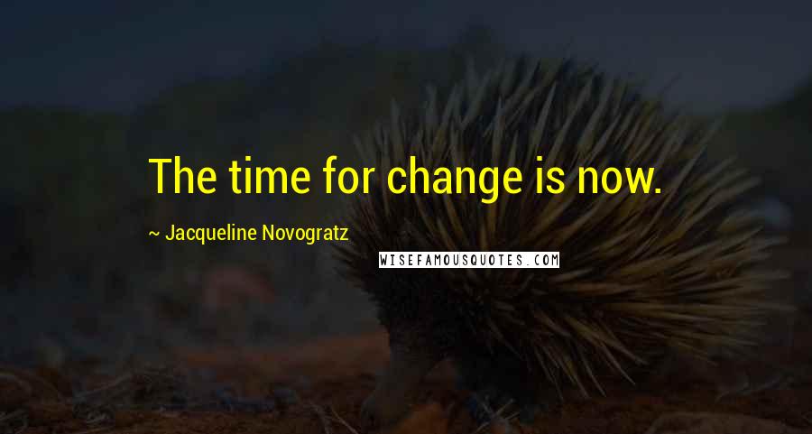 Jacqueline Novogratz Quotes: The time for change is now.