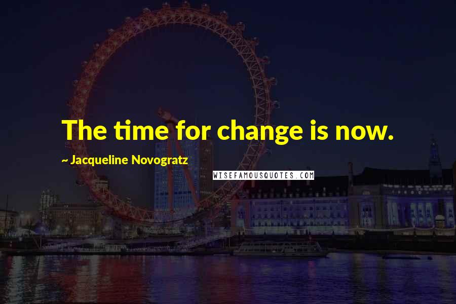 Jacqueline Novogratz Quotes: The time for change is now.