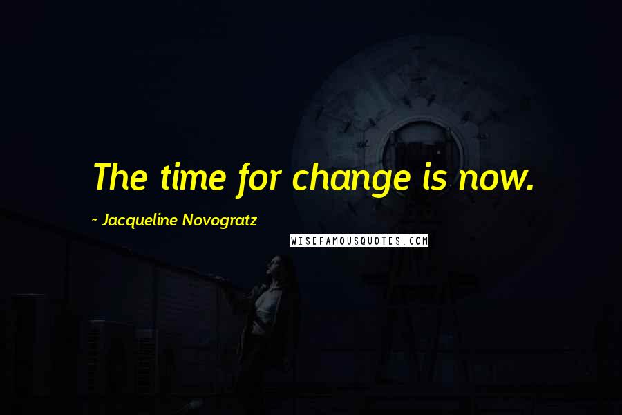 Jacqueline Novogratz Quotes: The time for change is now.