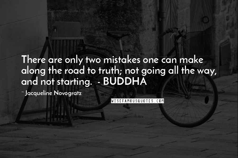 Jacqueline Novogratz Quotes: There are only two mistakes one can make along the road to truth; not going all the way, and not starting.  - BUDDHA