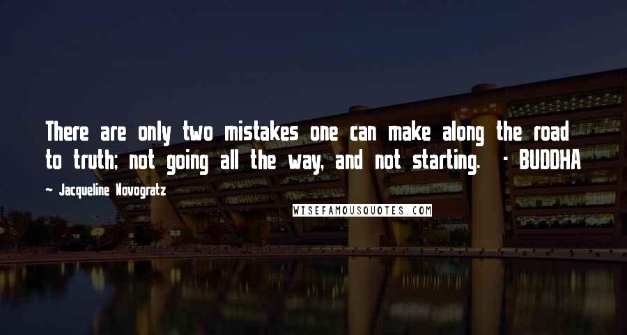 Jacqueline Novogratz Quotes: There are only two mistakes one can make along the road to truth; not going all the way, and not starting.  - BUDDHA