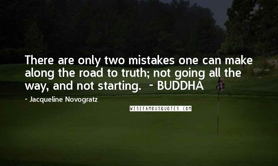 Jacqueline Novogratz Quotes: There are only two mistakes one can make along the road to truth; not going all the way, and not starting.  - BUDDHA