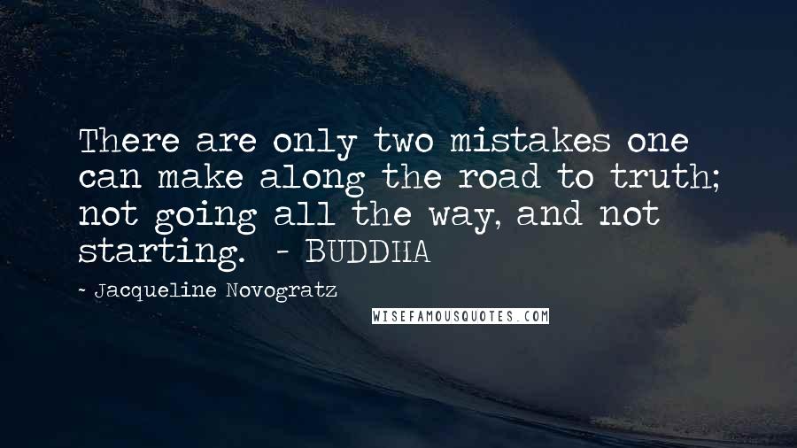 Jacqueline Novogratz Quotes: There are only two mistakes one can make along the road to truth; not going all the way, and not starting.  - BUDDHA