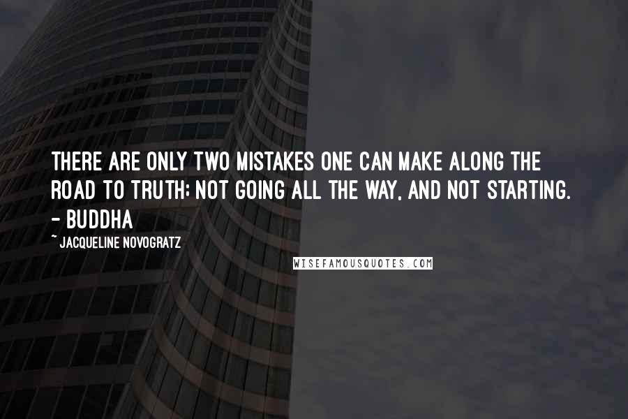 Jacqueline Novogratz Quotes: There are only two mistakes one can make along the road to truth; not going all the way, and not starting.  - BUDDHA