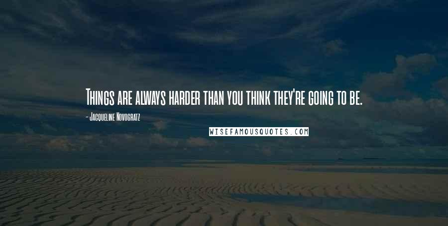 Jacqueline Novogratz Quotes: Things are always harder than you think they're going to be.