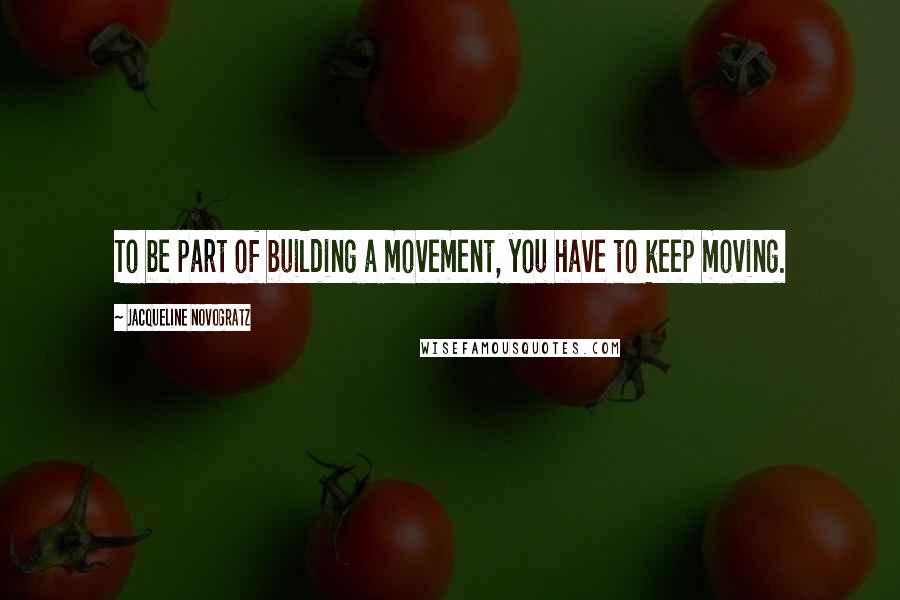 Jacqueline Novogratz Quotes: To be part of building a movement, you have to keep moving.