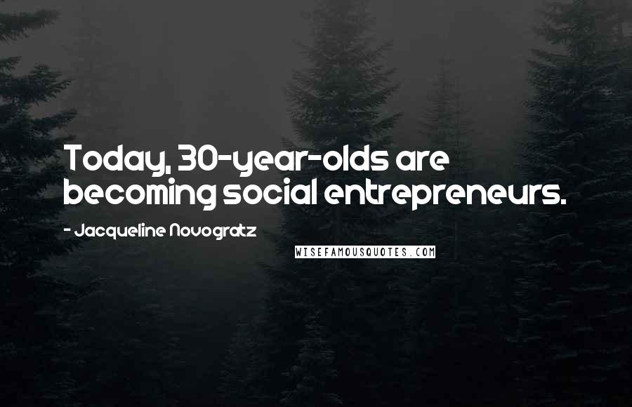 Jacqueline Novogratz Quotes: Today, 30-year-olds are becoming social entrepreneurs.