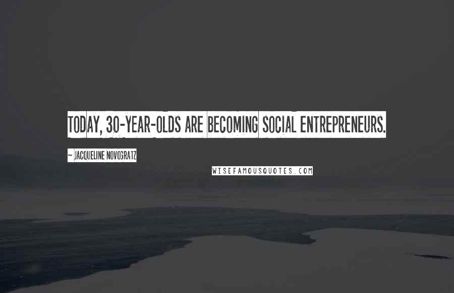 Jacqueline Novogratz Quotes: Today, 30-year-olds are becoming social entrepreneurs.