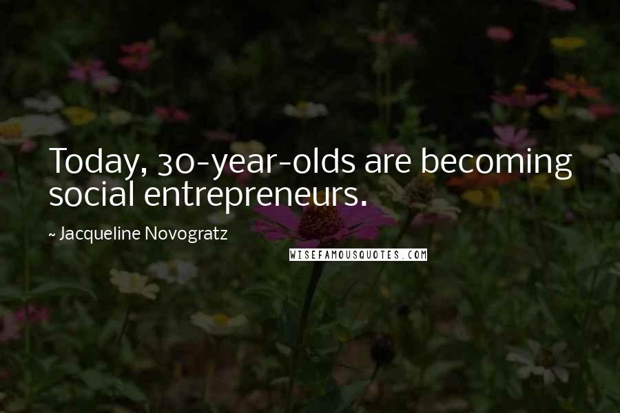 Jacqueline Novogratz Quotes: Today, 30-year-olds are becoming social entrepreneurs.