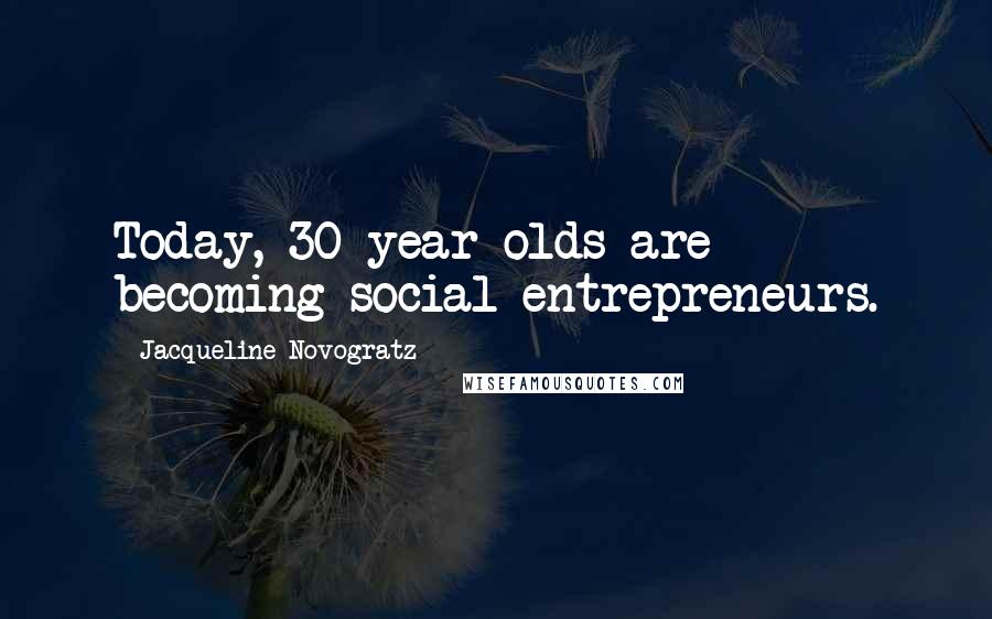 Jacqueline Novogratz Quotes: Today, 30-year-olds are becoming social entrepreneurs.
