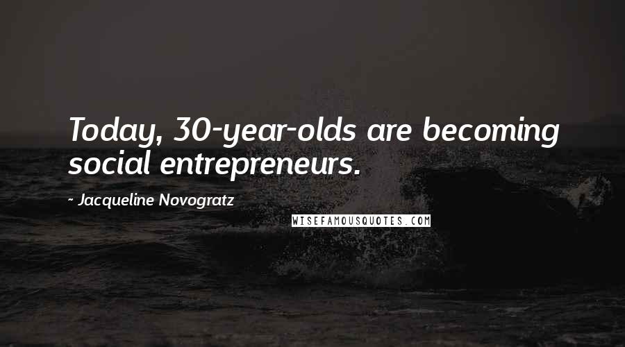 Jacqueline Novogratz Quotes: Today, 30-year-olds are becoming social entrepreneurs.