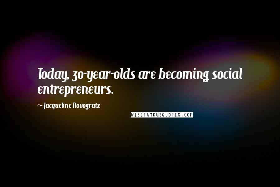 Jacqueline Novogratz Quotes: Today, 30-year-olds are becoming social entrepreneurs.