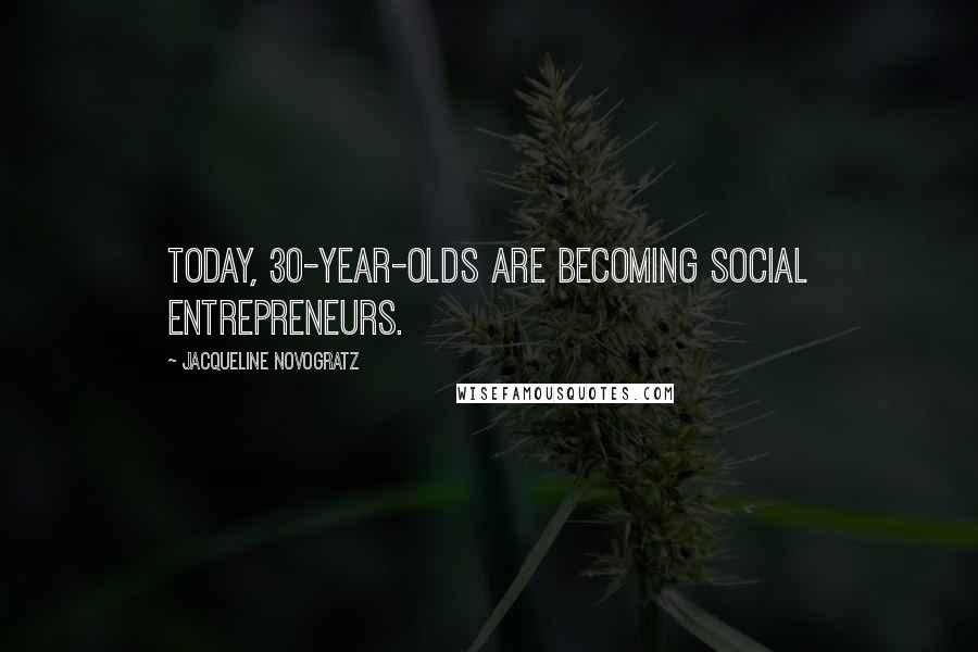 Jacqueline Novogratz Quotes: Today, 30-year-olds are becoming social entrepreneurs.