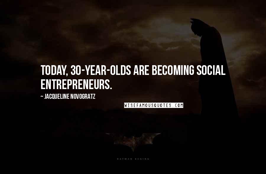 Jacqueline Novogratz Quotes: Today, 30-year-olds are becoming social entrepreneurs.