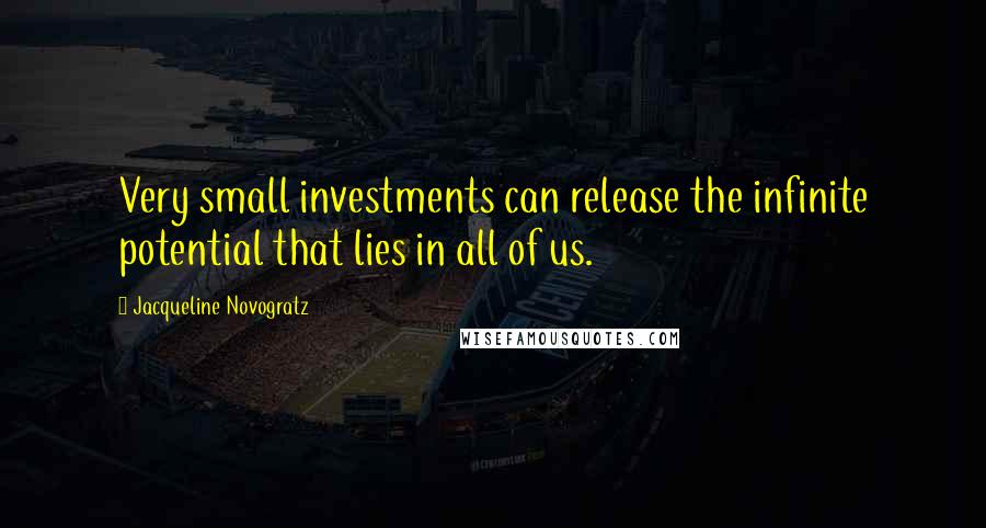 Jacqueline Novogratz Quotes: Very small investments can release the infinite potential that lies in all of us.