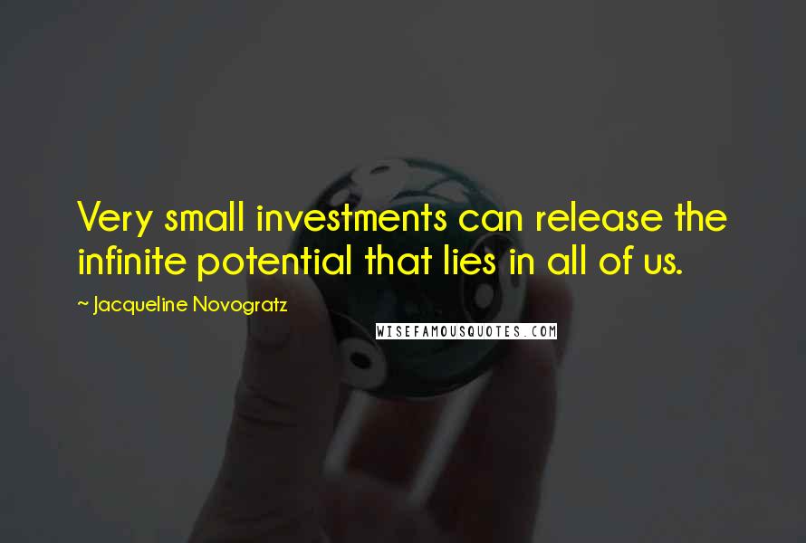 Jacqueline Novogratz Quotes: Very small investments can release the infinite potential that lies in all of us.