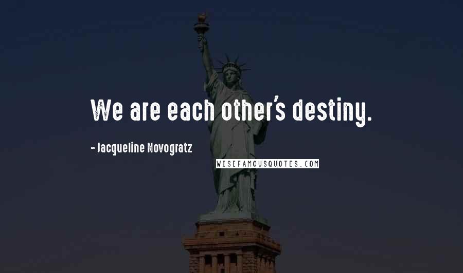 Jacqueline Novogratz Quotes: We are each other's destiny.