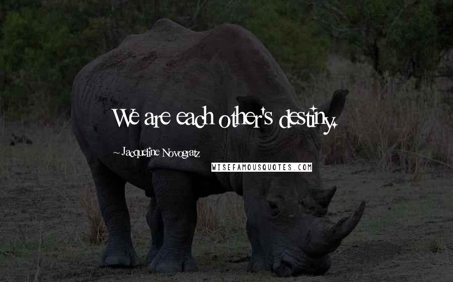 Jacqueline Novogratz Quotes: We are each other's destiny.