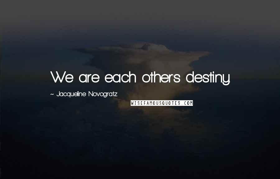 Jacqueline Novogratz Quotes: We are each other's destiny.