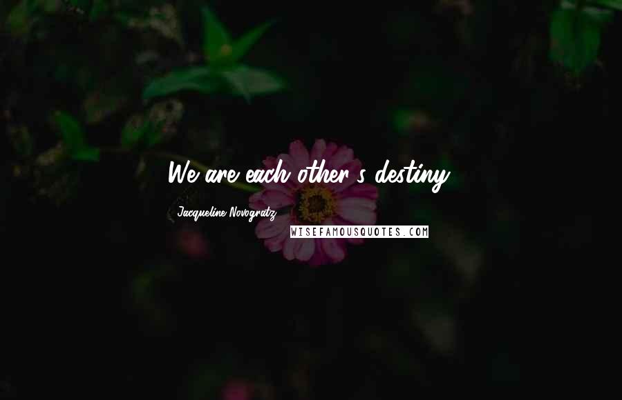 Jacqueline Novogratz Quotes: We are each other's destiny.