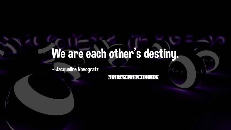 Jacqueline Novogratz Quotes: We are each other's destiny.
