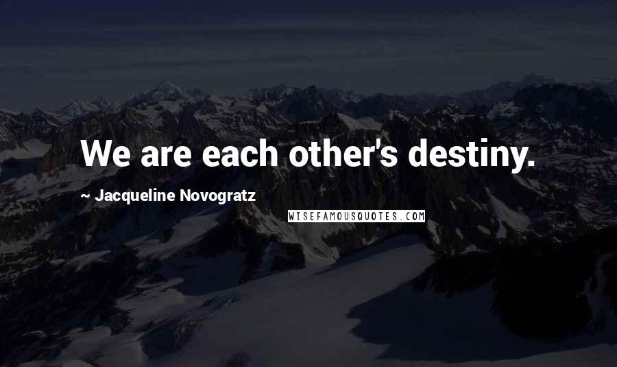 Jacqueline Novogratz Quotes: We are each other's destiny.