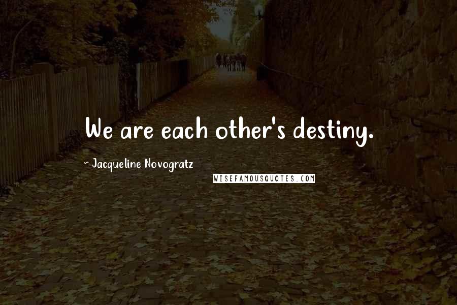 Jacqueline Novogratz Quotes: We are each other's destiny.