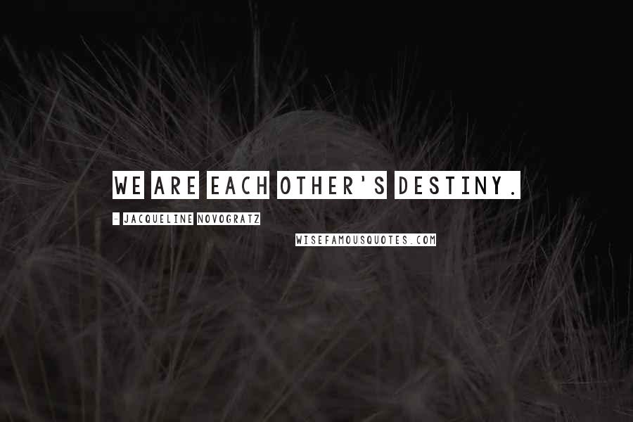 Jacqueline Novogratz Quotes: We are each other's destiny.