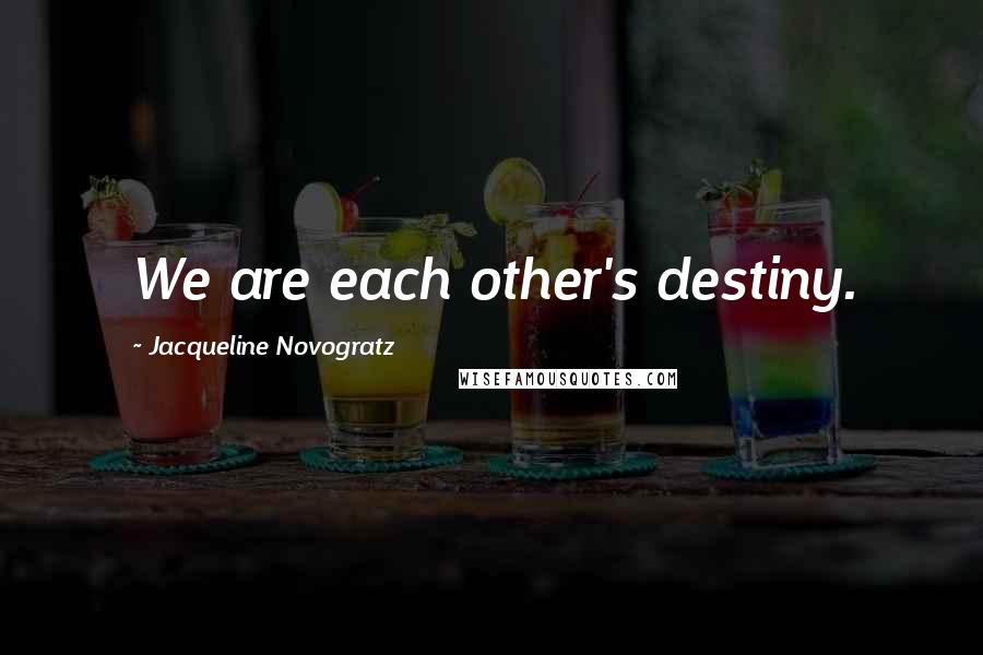 Jacqueline Novogratz Quotes: We are each other's destiny.