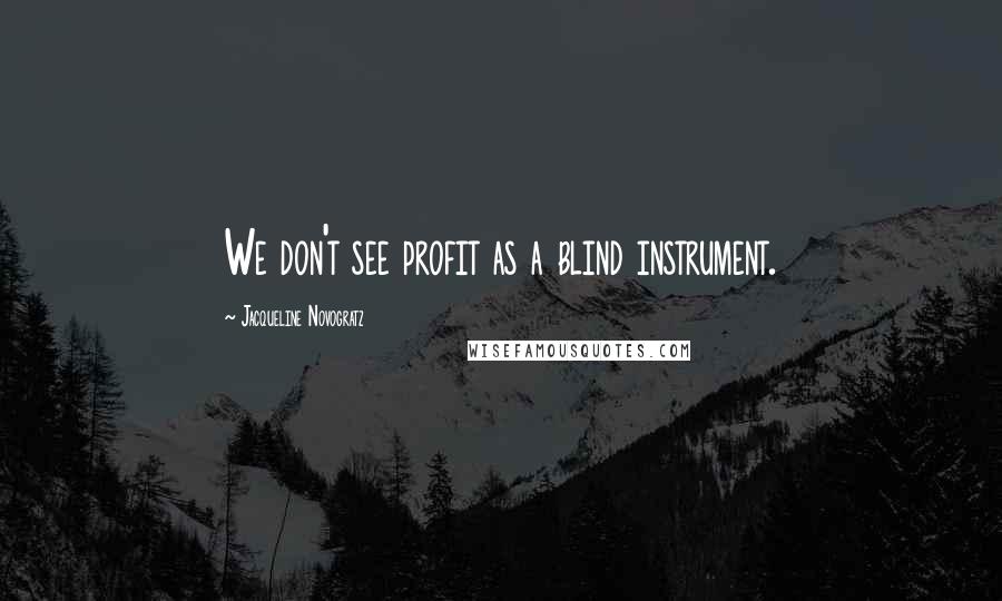 Jacqueline Novogratz Quotes: We don't see profit as a blind instrument.