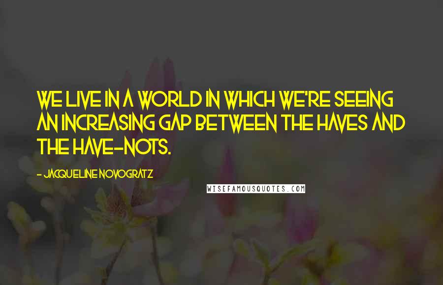 Jacqueline Novogratz Quotes: We live in a world in which we're seeing an increasing gap between the haves and the have-nots.