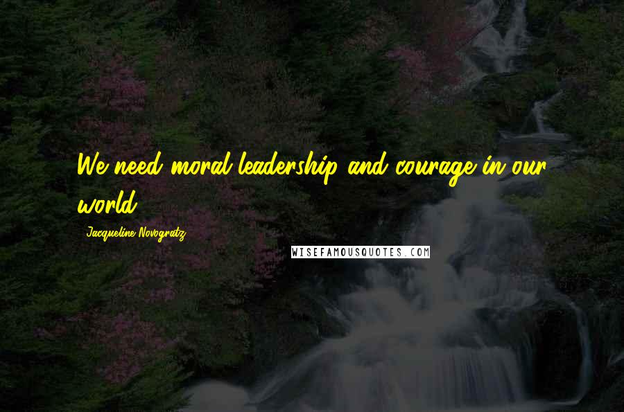 Jacqueline Novogratz Quotes: We need moral leadership and courage in our world.