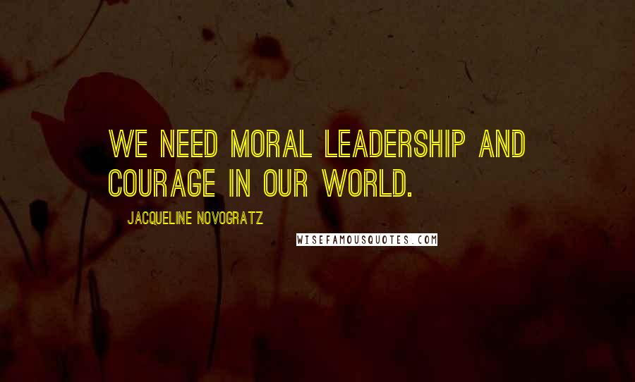 Jacqueline Novogratz Quotes: We need moral leadership and courage in our world.