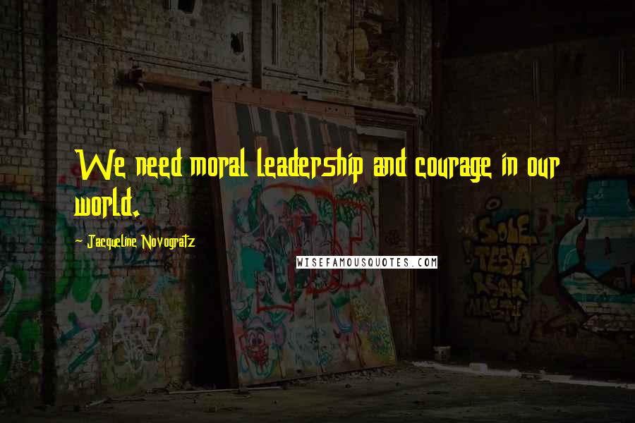 Jacqueline Novogratz Quotes: We need moral leadership and courage in our world.