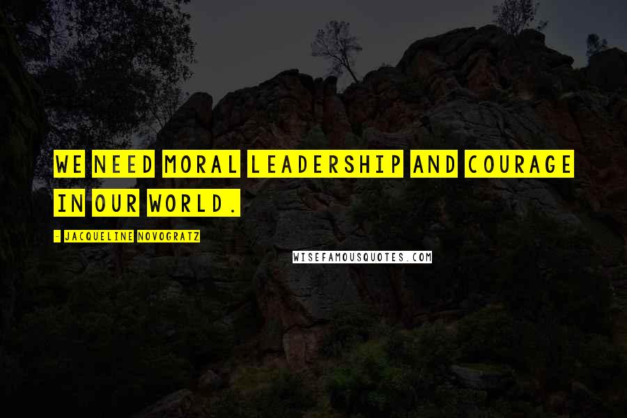 Jacqueline Novogratz Quotes: We need moral leadership and courage in our world.