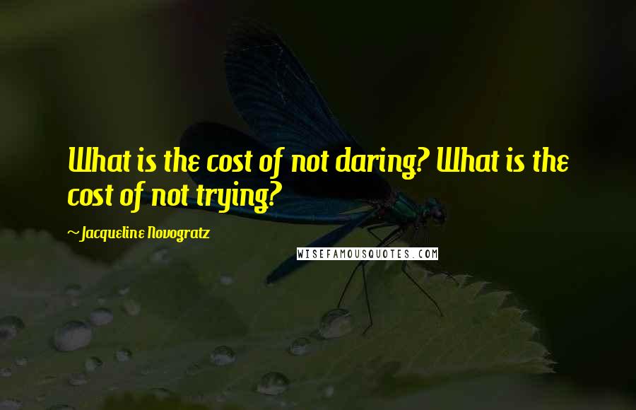 Jacqueline Novogratz Quotes: What is the cost of not daring? What is the cost of not trying?