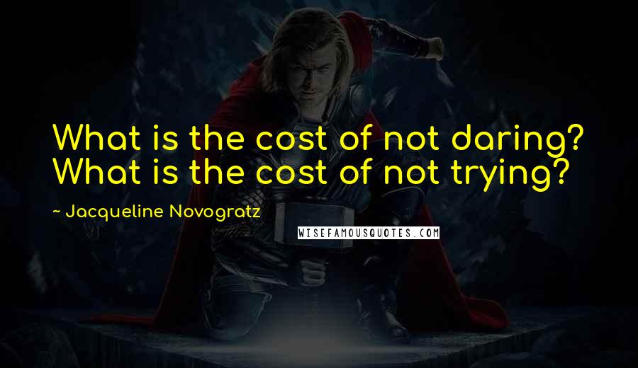 Jacqueline Novogratz Quotes: What is the cost of not daring? What is the cost of not trying?