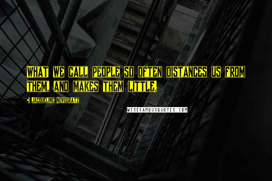 Jacqueline Novogratz Quotes: What we call people so often distances us from them, and makes them little.