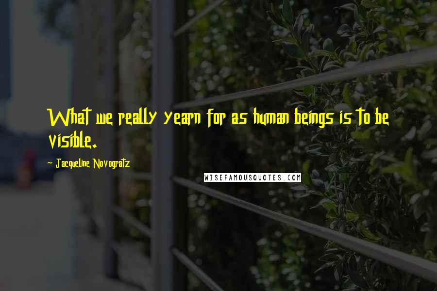 Jacqueline Novogratz Quotes: What we really yearn for as human beings is to be visible.